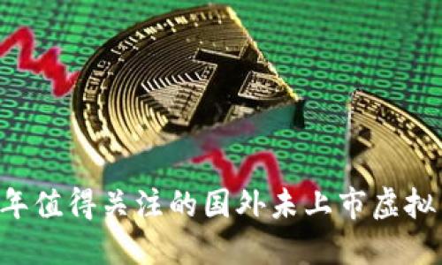 2023年值得关注的国外未上市虚拟币项目