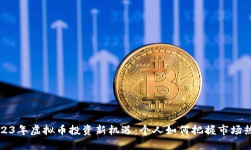 2023年虚拟币投资新机遇:个人如何把握市场热点