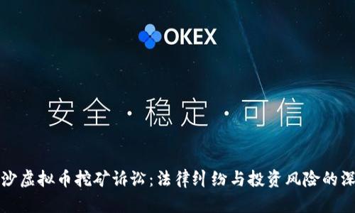 湖南长沙虚拟币挖矿诉讼：法律纠纷与投资风险的深度剖析