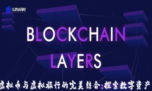 2023年虚拟币与虚拟旅行的完美结合:探索数字资产的新世界