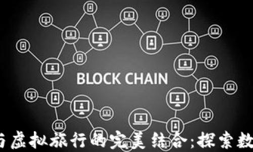 2023年虚拟币与虚拟旅行的完美结合:探索数字资产的新世界