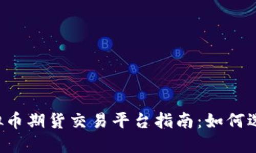 2023年最大虚拟币期货交易平台指南:如何选择适合你的平台