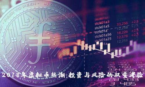 2018年虚拟币热潮：投资与风险的双重考验
