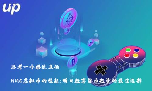 思考一个接近且的
NMC虚拟币的崛起:明日数字货币投资的最佳选择