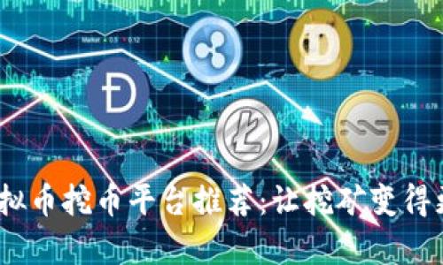 2023年最佳虚拟币挖币平台推荐:让挖矿变得更加简单和高效