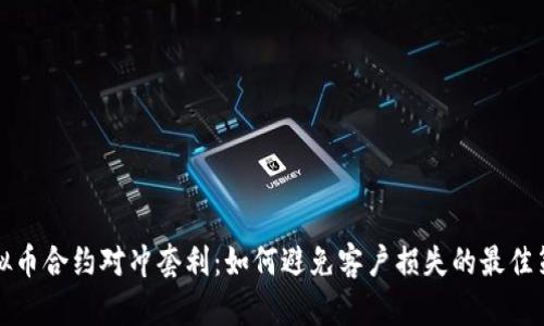 虚拟币合约对冲套利:如何避免客户损失的最佳策略