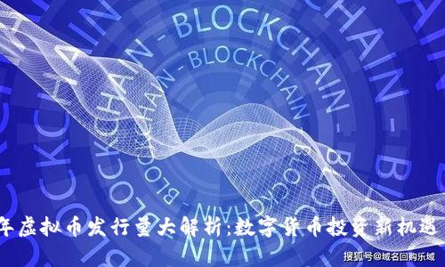 2023年虚拟币发行量大解析:数字货币投资新机遇与风险