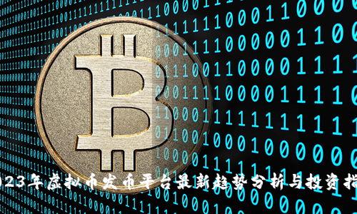 2023年虚拟币发币平台最新趋势分析与投资指南