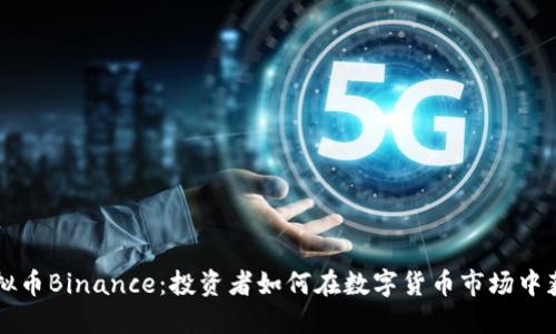 虚拟币Binance:投资者如何在数字货币市场中获利