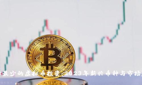 如何选择最少的虚拟币投资:2023年新兴币种与市场趋势分析