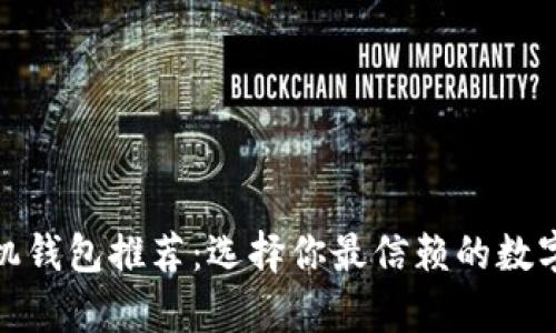 最全虚拟币手机钱包推荐:选择你最信赖的数字货币存储方案