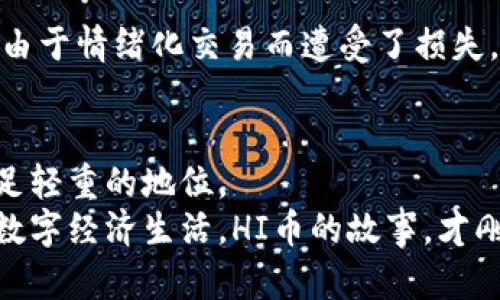 bianoti“HI币：探索2023年虚拟货币的新机遇与挑战”/bianoti  
HI币, 虚拟货币, 数字资产, 投资机会/guanjianci  

引言  
在全球经济的数字化浪潮中，虚拟货币正逐渐改变人们的投资方式。而在众多新兴币种中，HI币凭借其独特的技术背景与经济模型，让投资者们看到了全新的机遇。然而，随着市场的变化，HI币背后究竟隐藏着怎样的故事与挑战呢？本文将深入探讨HI币的诞生背景、技术特点、市场前景以及面临的风险，陪伴大家一起踏上这趟虚拟货币的探索之旅。  

HI币的诞生背景  
在2019年的一个晴朗日子里，硅谷的一个小型创新中心内，几个青年程序员围坐在一起，讨论着如何利用区块链技术改善传统金融系统的不足。他们的讨论充满了热情，阳光透过窗户洒在他们的笔记本上，照亮了这些年轻的梦想。  
正是在这样一个富有创意的环境中，HI币的概念应运而生。团队希望通过HI币实现一个去中心化的金融体系，让普通投资者也能参与到数字资产的投资中。而HI币不再只是数字货币，更是一个支持社区与用户互动的平台。这种以用户为中心的理念，吸引了越来越多的关注。  

HI币的技术特点  
HI币的成功离不开其独特的技术设计。它基于一种名为“高效共识机制”的区块链协议，这使得交易速度明显提升，轻松实现每秒数千笔交易。对于需要快速反应的市场环境，这一优势显得尤为关键。  
此外，HI币也注重社区的力量。用户不仅可以参与交易，还能通过社区投票来影响项目的未来方向。这种治理模式让HI币的用户体验更加人性化，增强了用户的归属感。  

市场前景  
随着数字资产的日益普及，HI币在市场中的前景被广泛看好。2023年，全球数字货币市场迎来了新的春天，各大平台纷纷推出与HI币相关的交易对，市场参与者的热情不断高涨。  
在一个交易所的亮灯房间里，交易者们手握鼠标，专注地盯着屏幕，实时观看HI币的涨幅与交易量。在这个充满电光火石的场景中，HI币正经历着快速的发展。而这种年轻且充满活力的趋势，吸引了越来越多的投资者加入其中，希望能够搭上数字经济的快车。  

面临的挑战  
然而，在荣耀的背后，HI币也面临着诸多挑战。市场的不确定性、监管政策的变化以及技术的不断迭代，都是构成HI币未来发展的重要因素。  
在一个冷清的办公室，团队成员们聚在一张木桌旁，桌上的咖啡逐渐冷却，然而讨论的热情却从未减弱。他们了解到，由于市场的波动性，许多投资者在短时间内由于情绪化交易而遭受了损失。团队意识到，除了核心技术的提升，他们还需要加强用户教育，帮助投资者更加理性地面对市场风险。  

总结与展望  
总的来说，HI币作为一种新兴的虚拟货币，虽然面临挑战，但其发展潜力巨大。随着更多用户的加入和技术的不断进步，HI币可能会在未来的数字经济中占据举足轻重的地位。  
伴随一缕清晨的阳光，一位使用HI币的用户走在繁华的街道上，手中拿着刚刚用HI币支付的咖啡。他微笑着，感受到数字货币带来的便利，期待着未来更美好的数字经济生活。HI币的故事，才刚刚开始。