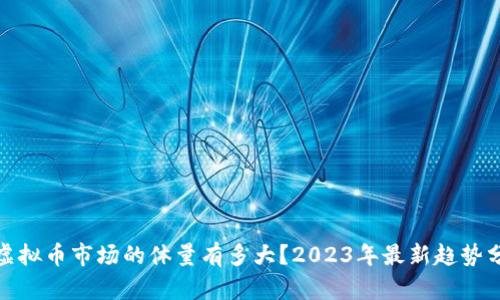 : 虚拟币市场的体量有多大?2023年最新趋势分析