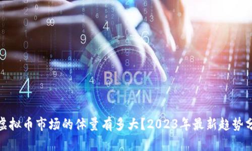 : 虚拟币市场的体量有多大?2023年最新趋势分析