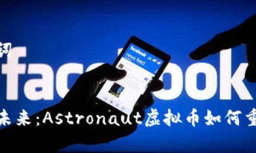思考和关键词
探索宇宙的未来:Astronaut虚拟币如何重塑太空经济