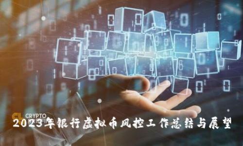 2023年银行虚拟币风控工作总结与展望