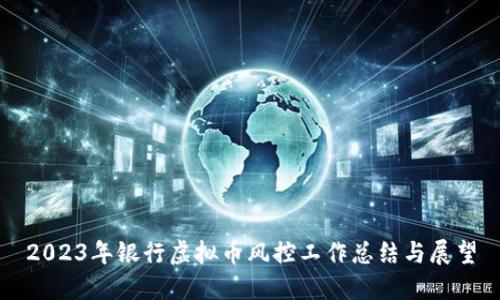 2023年银行虚拟币风控工作总结与展望