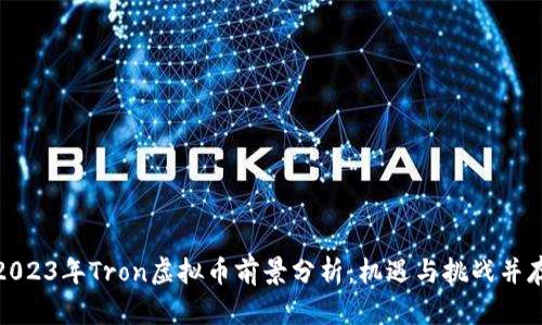 2023年Tron虚拟币前景分析:机遇与挑战并存