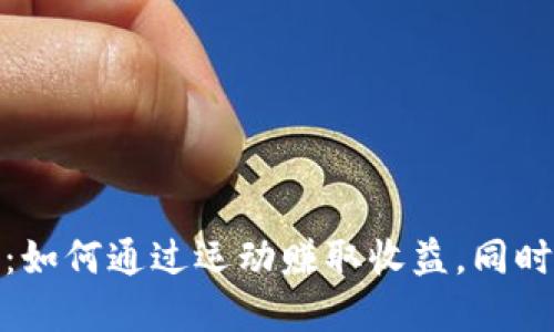 走路赚钱的虚拟币：如何通过运动赚取收益，同时迎合数字经济时代