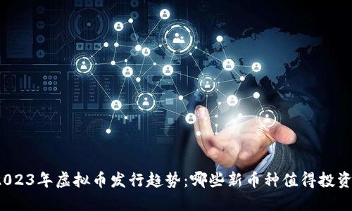 2023年虚拟币发行趋势:哪些新币种值得投资?