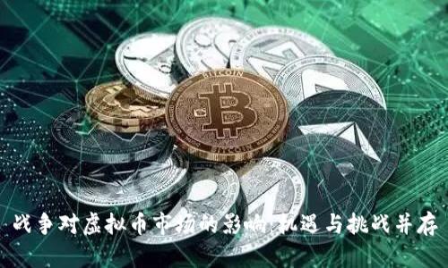 战争对虚拟币市场的影响：机遇与挑战并存