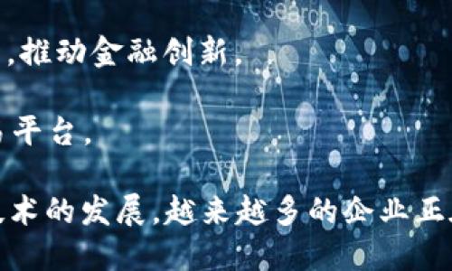 在中国，区块链技术的应用和发展迅速，涌现出了一大批区块链企业，以下是一些知名的区块链企业：

1. **蚂蚁区块链**：蚂蚁金服旗下的区块链技术平台，致力于研究和应用区块链在金融、供应链、电子商务等领域的技术。

2. **腾讯区块链**：腾讯推出的区块链平台，主要推动数字资产、数字版权及其他应用场景的落地。

3. **京东区块链**：京东在物流、供应链等方面应用区块链技术，实现商品溯源和提升物流效率。

4. **百度区块链**：百度的区块链技术主要应用于内容版权保护和智能合约等。

5. **火币集团**：知名的数字资产交易平台，提供区块链资产的交易和投资服务。

6. **OKEx**：另一家大型数字资产交易所，致力于为用户提供全面的区块链服务。

7. **比原链（bychain）**：专注于企业级区块链技术的公司，提供去中心化的应用解决方案。

8. **链上优品**：专注于供应链金融和商品溯源的区块链项目。

9. **雨链科技**：主要在金融领域应用区块链技术，推动金融创新。

10. **Tokenomy**：提供区块链资产的发行和交易平台。

以上只是部分代表性的区块链企业，实际上，随着技术的发展，越来越多的企业正在探索区块链技术的应用，以满足不同行业的需求。