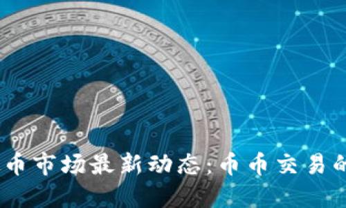 2023年虚拟币市场最新动态:币币交易的未来与机遇