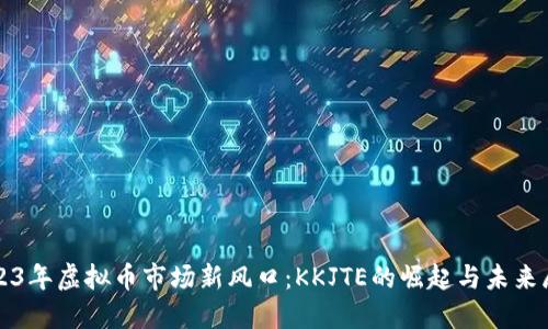 2023年虚拟币市场新风口:KKJTE的崛起与未来展望