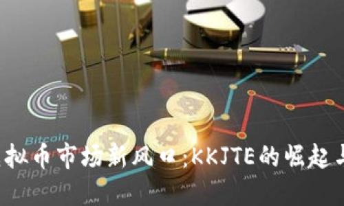 2023年虚拟币市场新风口:KKJTE的崛起与未来展望