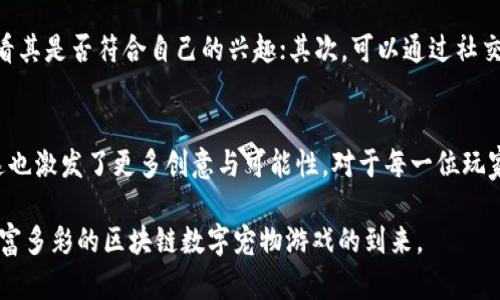   2023年最受欢迎的区块链数字宠物游戏盘点 / 

 guanjianci 区块链游戏, 数字宠物, NFT游戏, 游戏推荐 /guanjianci 

引言：数字宠物的魅力与区块链技术的结合
随着科技的不断进步，区块链技术逐渐走入我们的生活，改变了我们对数字资产的认知。在这个背景下，数字宠物游戏应运而生，将玩家的爱好与区块链技术相结合，创造出一种全新的娱乐体验。这些游戏不仅引人入胜，还为玩家提供了投资、交易等多重功能，让人沉浸在幻想与现实交织的世界中。

一、区块链数字宠物游戏的概述
区块链数字宠物游戏，顾名思义，是一种在区块链上运行的虚拟宠物养成与交易游戏。玩家能够通过购买、出售、培育虚拟宠物，享受养成的乐趣。与传统的数字宠物游戏不同，区块链技术使得每只宠物都独一无二，拥有自己的身份和价值。同时，NFT（非同质化代币）也为这一市场的繁荣提供了基础。

二、2023年最新及热门的数字宠物游戏推荐

h41. Axie Infinity/h4
Axie Infinity无疑是区块链数字宠物游戏中的霸主。玩家可以收集、繁殖、战斗和交易虚拟生物Axies，每只Axie都具备独特的特征和能力。游戏中，玩家需要通过合成和繁殖获得更强大的Axies，挑战其他玩家，争夺胜利。
故事场景：在一个阳光明媚的下午，玩家坐在阳台上，手握手机，目不转睛地盯着屏幕，随着一声清脆的游戏音效，新的Axie顺利诞生，内心的成就感就如同阳光洒在脸上，温暖而动人。

h42. CryptoKitties/h4
作为首批区块链宠物游戏之一，CryptoKitties让玩家可以收集和繁殖虚拟小猫，每只猫咪都是独一无二的NFT，甚至能够以高价交易。游戏的拼图式玩法让玩家可以挑战各自的创造力，孕育出各种不同特性的猫咪。
故事场景：一位年轻的女孩手捧着一杯热巧克力，坐在窗边，窗外大雪纷飞。她在手机上不停刷着自己的CryptoKitties，欣赏着栩栩如生的猫咪，唇角不自觉地上扬，仿佛这些虚拟小生灵带给她无限温暖。

h43. My DeFi Pet/h4
My DeFi Pet是另一款结合了DeFi元素的区块链宠物游戏。在这里，玩家不仅可以养成宠物，还能通过参与流动性挖矿等获得丰厚奖励。不同的宠物拥有不同的养成路线，玩家可以通过策略来获得更高的收益。
故事场景：在热带的海滩边，海浪轻轻拍打着沙滩，一位男孩正聚精会神地看着My DeFi Pet的屏幕。他的目光在虚拟宠物身上游走，仿佛能感受到海风的清凉与宠物带来的愉悦，嘴边不由得挂上微笑。

h44. ZED RUN/h4
ZED RUN是一款基于区块链的虚拟马匹赛跑游戏，玩家可以养成和训练虚拟马匹，并参与赛跑，以赢得奖励。在这个游戏中，马匹的血统、表现等都会影响到其价值，是一场智慧与运气的比拼。
故事场景：黄昏时分，天边洒下最后一缕阳光，一位玩家在操作着他的虚拟马匹，心中涌动着对胜利的渴望。仿佛能听见赛场的欢呼声与马蹄声交织而成的旋律，他的心中满是激动与期待。

三、这些游戏为何会受到广泛欢迎
区块链数字宠物游戏之所以受欢迎，背后有多方面的原因。首先是其独特的NFT机制，让每一只宠物都拥有真正的价值，玩家可以通过交易获取实际收益。其次，众多社交元素使得玩家能够互动，共同分享养成与交易的乐趣。此外，游戏的投资潜力吸引了大量玩家参与，形成了一个相对成熟而又蓬勃发展的生态系统。

四、数字宠物游戏的未来发展趋势
未来，区块链数字宠物游戏将继续向多样化和高质量化发展。随着不断推进的技术革新，游戏的画面、玩法和交互体验都会持续提升。同时，我们也可以预见到该领域将诞生更多新兴的游戏形态，可能结合虚拟现实（VR）和增强现实（AR）技术，让玩家的体验更加沉浸和真实。
此外，伴随监管政策的逐步完善，数字资产的安全性和透明度将提升，更多非游戏领域的用户也会逐渐进入这个市场，推动整体生态的繁荣。

五、如何选择适合自己的区块链数字宠物游戏
选择一款适合自己的区块链数字宠物游戏，需要考虑多个因素，包括游戏的玩法、社群活跃度、经济模型等。首先，玩家应了解游戏的基本规则与机制，看其是否符合自己的兴趣；其次，可以通过社交媒体查找游戏相关的评价与反馈，以了解游戏的真实情况；最后，还需要合理评估个人的预算，确保参与的游戏能够带来良好的娱乐体验及投资回报。

六、结论：拥抱区块链数字宠物游戏的新时代
在数字科技迅速发展的时代，区块链数字宠物游戏为玩家提供了一种新的娱乐方式，将养成、交易、社交等多种元素融为一体。虽然市场竞争激烈，但这也激发了更多创意与可能性。对于每一位玩家而言，选择合适的数字宠物游戏，将是踏上这场奇妙旅程的第一步。

希望每个玩家都能在这些虚拟世界中找到属于自己的宠物，收获乐趣，收获友谊，甚至收获意想不到的财富。在未来的日子里，让我们共同期待更加丰富多彩的区块链数字宠物游戏的到来。
