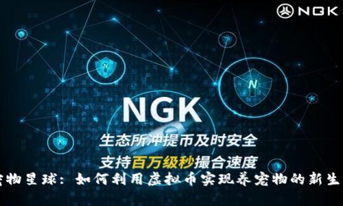 宠物星球: 如何利用虚拟币实现养宠物的新生活