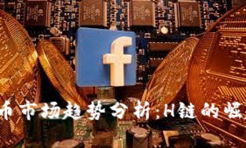 2023年虚拟币市场趋势分析:H链的崛起与未来展望