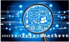 2023年热门虚拟币排行榜及投资趋势分析