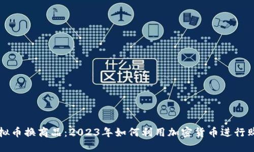 虚拟币换商品:2023年如何利用加密货币进行购物