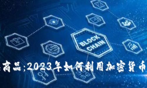虚拟币换商品:2023年如何利用加密货币进行购物