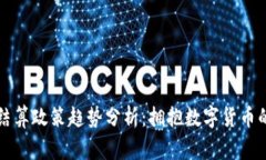 全球虚拟币结算政策趋势分析：拥抱数字货币的