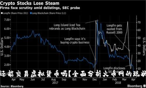 火币网还能交易虚拟货币吗？全面分析火币网的现状与未来