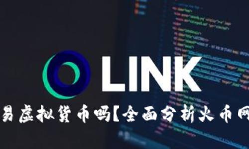 火币网还能交易虚拟货币吗？全面分析火币网的现状与未来