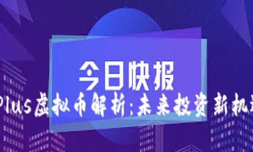 2023年Plus虚拟币解析：未来投资新机遇与风险