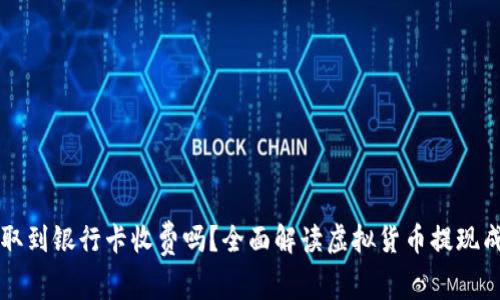 虚拟币提取到银行卡收费吗？全面解读虚拟货币提现成本与流程