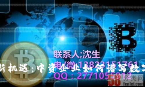 虚拟币投资新机遇：中资企业如何谱写数字货币新时代