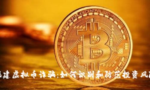 福建虚拟币诈骗：如何识别和防范投资风险